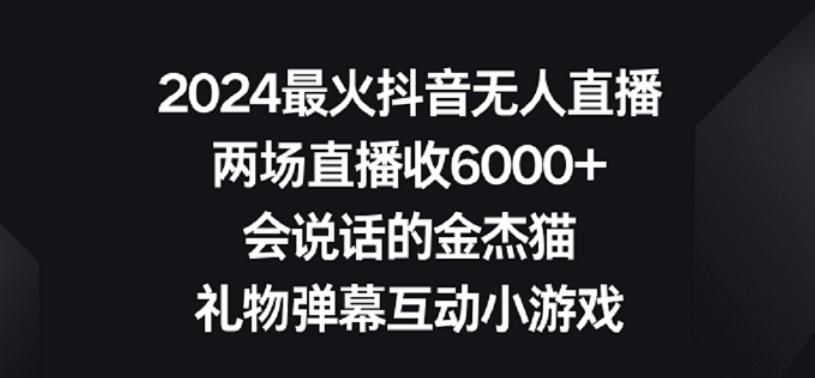2024最火抖音无人直播，两场直播收6000+，礼物弹幕互动小游戏【揭秘】-情久项目网