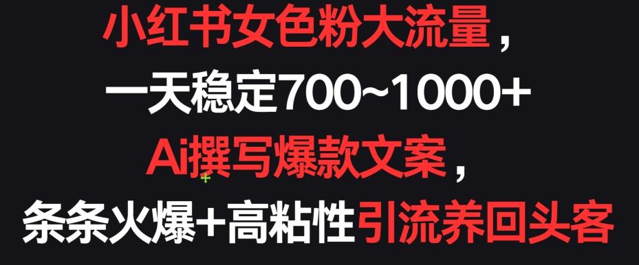 小红书女色粉大流量，一天稳定700~1000+  Ai撰写爆款文案，条条火爆+高粘性引流养回头客【揭秘】-情久项目网