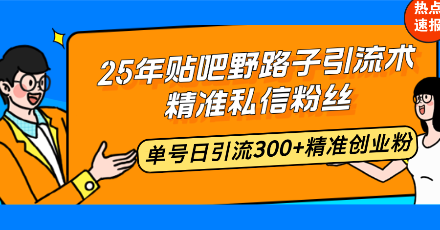 25年贴吧野路子引流术，精准私信粉丝，单号日引流300+精准创业粉-情久项目网