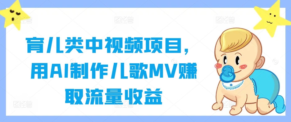 育儿类中视频项目，用AI制作儿歌MV赚取流量收益-情久项目网