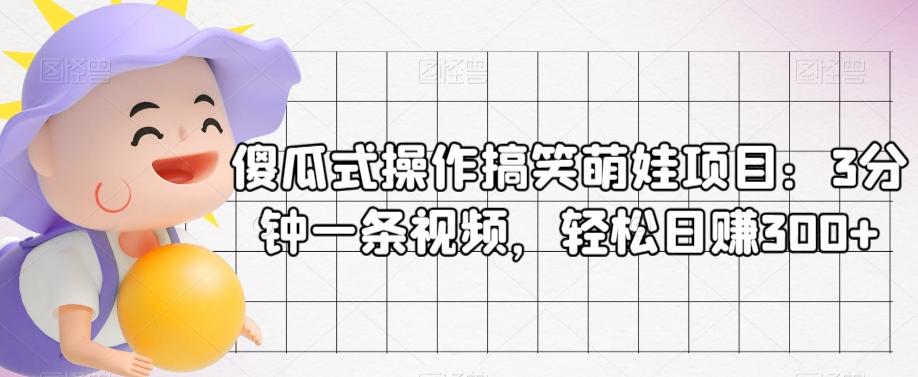 傻瓜式操作搞笑萌娃项目：3分钟一条视频，轻松日赚300+-情久项目网