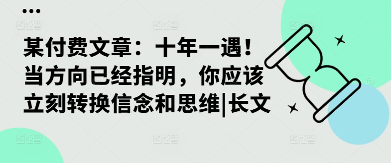 某付费文章：十年一遇！当方向已经指明，你应该立刻转换信念和思维|长文-情久项目网