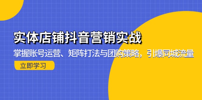 实体店铺抖音营销实战：掌握账号运营、矩阵打法与团购策略，引爆同城流量-情久项目网