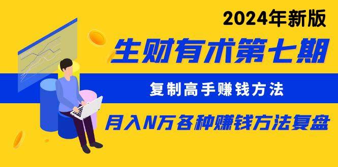 (9943期)生财有术第七期：复制高手赚钱方法 月入N万各种方法复盘(更新到24年0410)-情久项目网