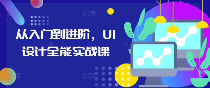 从入门到进阶，UI设计全能实战课-情久项目网