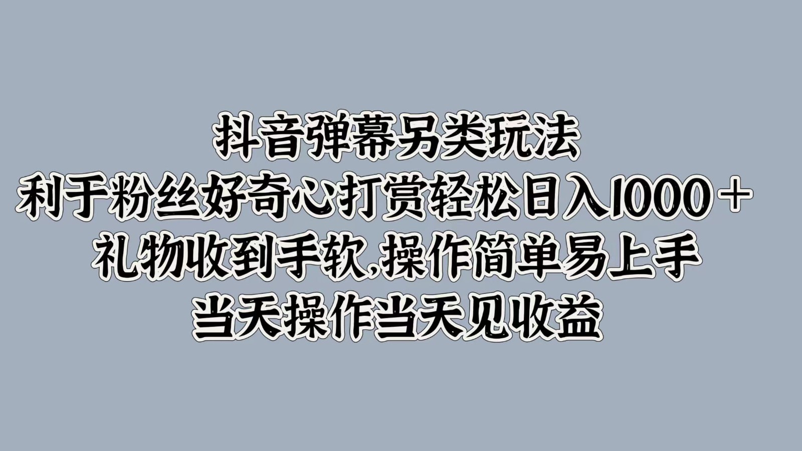 抖音弹幕另类玩法，利于粉丝好奇心打赏轻松日入1000＋ 礼物收到手软，操作简单-情久项目网