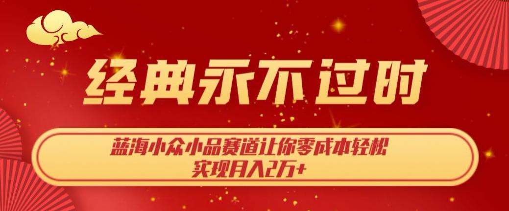 经典永不过时，蓝海小众小品赛道，让你零成本轻松实现月入2万+-情久项目网