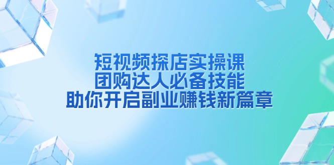 短视频探店实操课，团购达人必备技能，助你开启副业赚钱新篇章-情久项目网