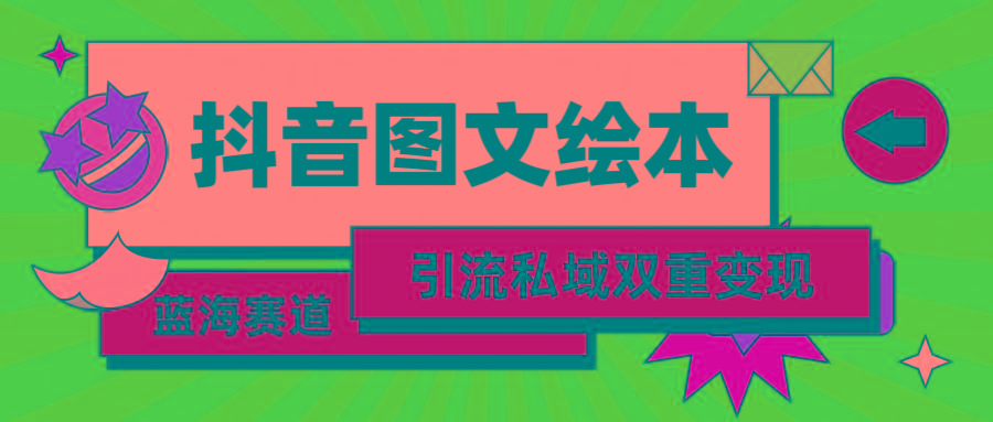 (9309期)抖音图文绘本，简单搬运复制，引流私域双重变现(教程+资源)-情久项目网