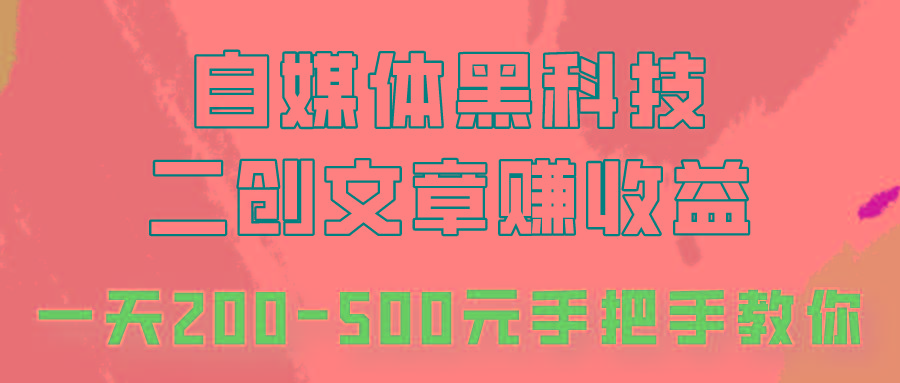 自媒体黑科技：二创文章做收益，一天200-500元，手把手教你！-情久项目网