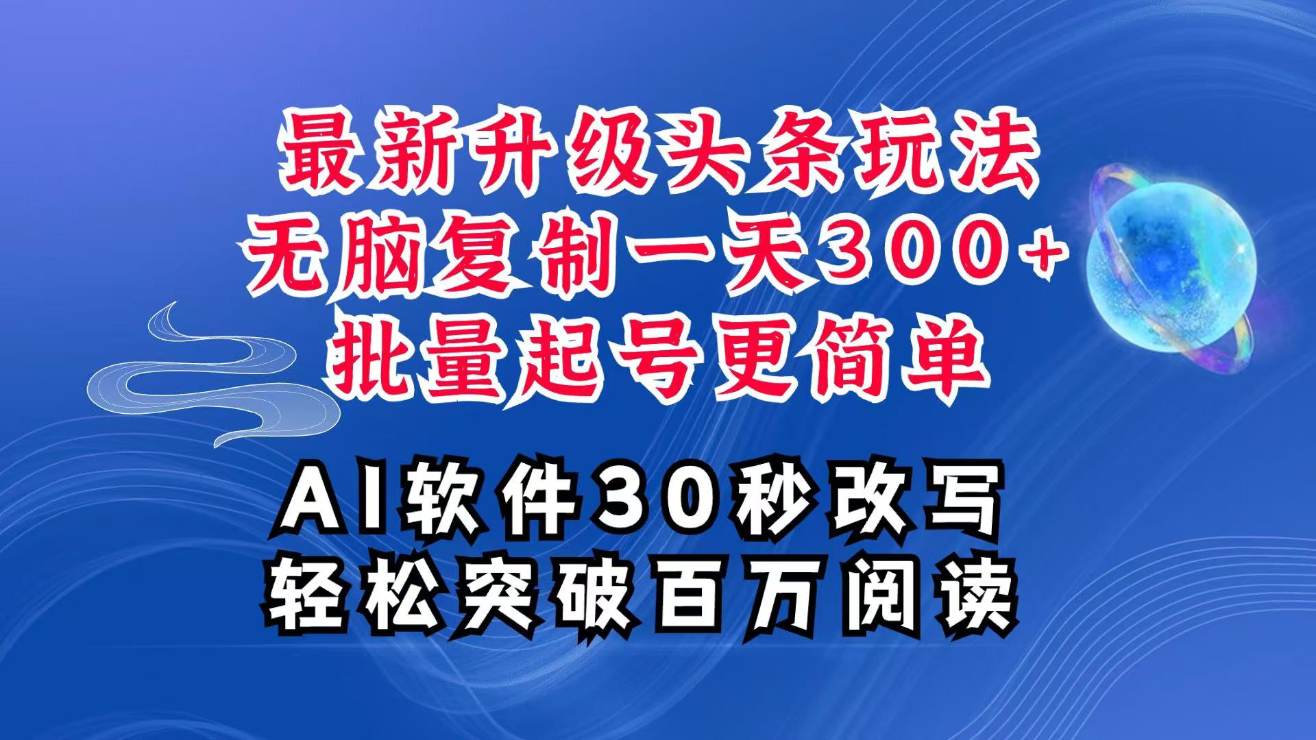 AI头条最新玩法，复制粘贴单号搞个300+，批量起号随随便便一天四位数，超详细课程-情久项目网