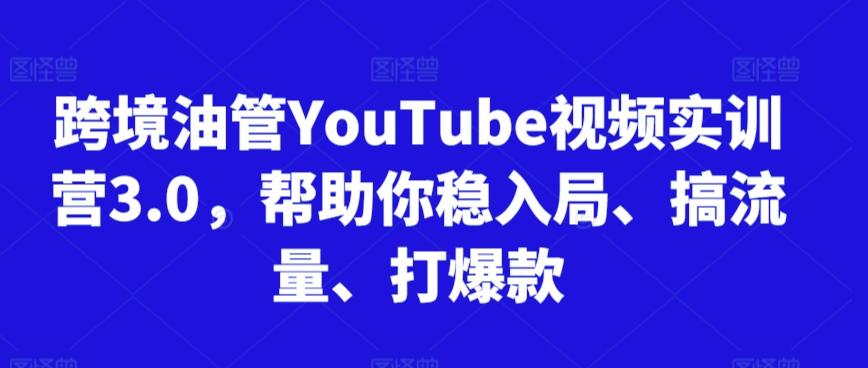跨境油管YouTube视频实训营3.0，帮助你稳入局、搞流量、打爆款-情久项目网