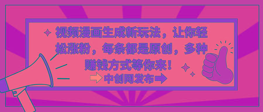 视频漫画生成新玩法，让你轻松涨粉，每条都是原创，多种赚钱方式等你来！-情久项目网