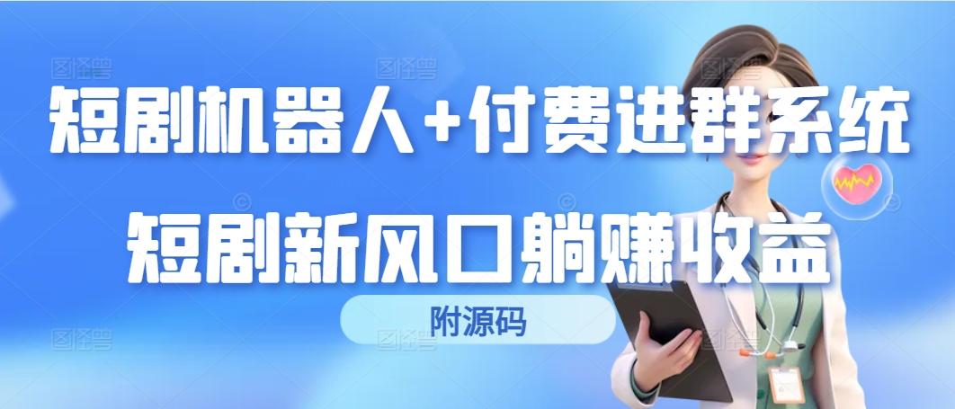 (9468期)短剧机器人+付费进群系统，短剧新风口躺赚收益(附源码)-情久项目网
