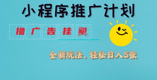 小程序推广计划，撸广告挂JI全新玩法，轻松日均四张【揭秘】-情久项目网