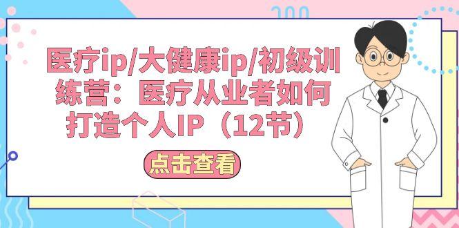 医疗ip/大健康ip/初级训练营：医疗从业者如何打造个人IP(12节-情久项目网