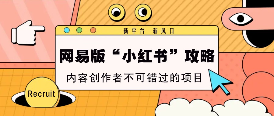 网易版“小红书”攻略，新平台 新风口，内容创作者不可错过的项目-情久项目网