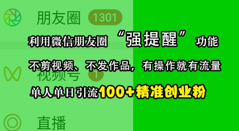 利用微信朋友圈“强提醒”功能，引流精准创业粉，不剪视频、不发作品，单人单日引流100+创业粉-情久项目网