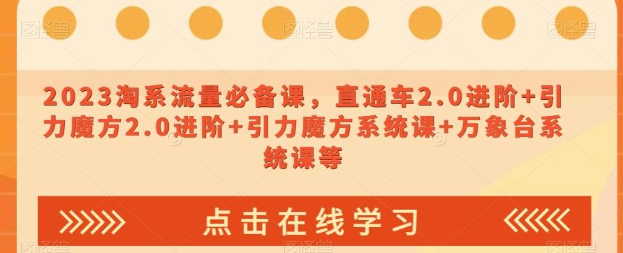 2023淘系流量必备课，直通车2.0进阶+引力魔方2.0进阶+引力魔方系统课+万象台系统课等-情久项目网