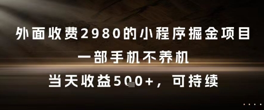 外面收费2980的小程序掘金项目，一部手机不养机，当天收益5张+，可持续【揭秘】-情久项目网