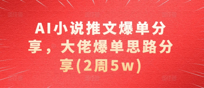 AI小说推文爆单分享，大佬爆单思路分享(2周5w)-情久项目网