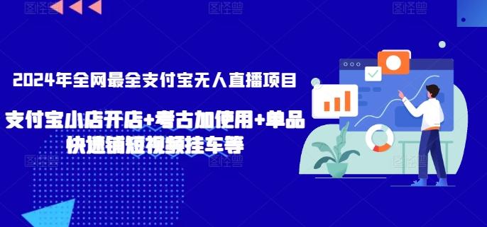 2024年全网最全支付宝无人直播项目，支付宝小店开店+考古加使用+单品快速铺短视频挂车等【揭秘】-情久项目网
