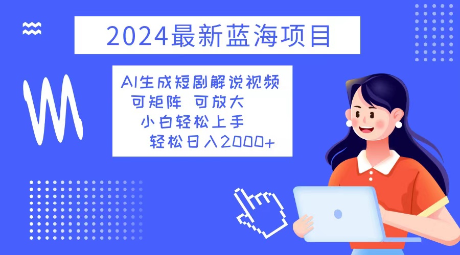 2024最新蓝海项目 AI生成短剧解说视频 小白轻松上手 日入2000+-情久项目网