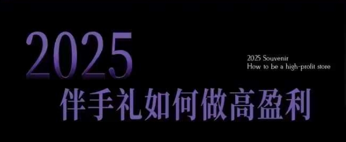 2025伴手礼如何做高盈利门店，小白保姆级伴手礼开店指南，伴手礼最新实战10大攻略，突破获客瓶颈-情久项目网