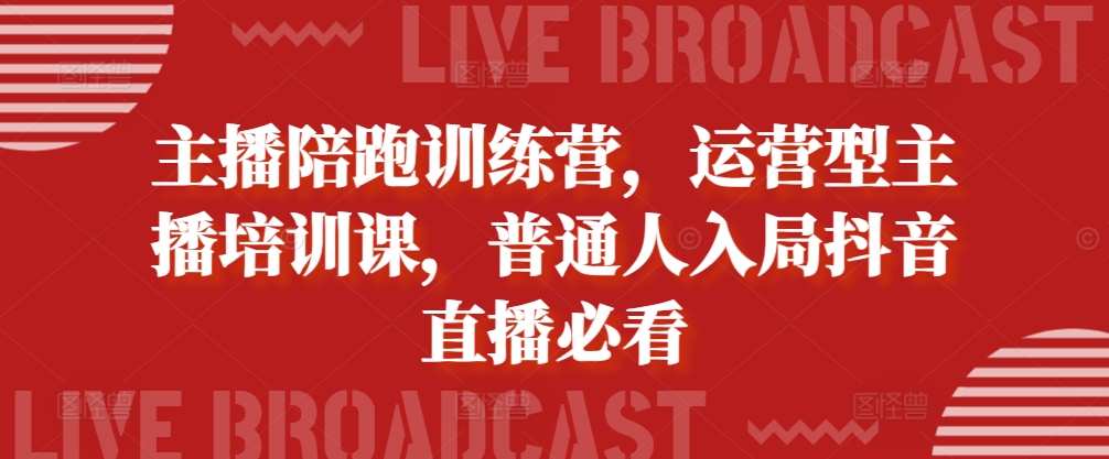 主播陪跑训练营，运营型主播培训课，普通人入局抖音直播必看-情久项目网