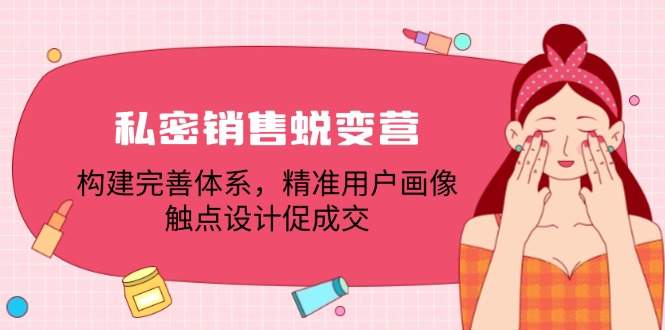 私密销售蜕变营：构建完善体系，精准用户画像，触点设计促成交-情久项目网
