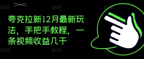 夸克拉新12月最新玩法，手把手教程，一条视频收益几千-情久项目网
