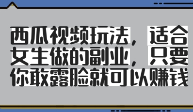 西瓜视频玩法，适合女生做的副业，只要你敢露脸就有收益-情久项目网