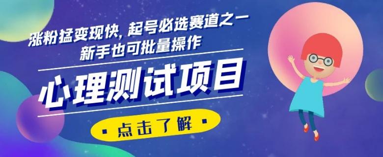 心理测试项目，涨粉猛变现快，起号必选赛道之一，新手也可批量操作【揭秘】-情久项目网