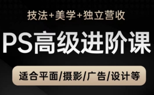 PS高级后期进阶课(技法+美学+独立营收),适合平面摄影广告设计等