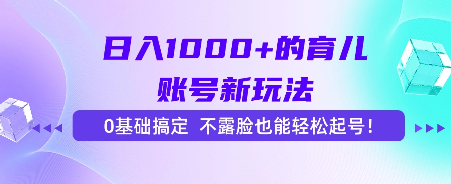 日入1000+的育儿账号新玩法，0基础搞定，不露脸也能轻松起号！-情久项目网