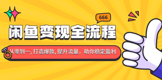 闲鱼变现全流程：你从零到一, 打造爆款, 提升流量，助你稳定盈利-情久项目网