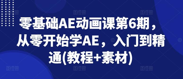 零基础AE动画课第6期，从零开始学AE，入门到精通(教程+素材)-情久项目网