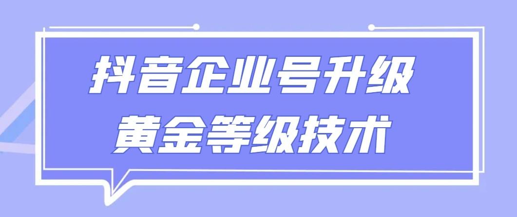 【全网首发】抖音企业号升级黄金等级技术，一单50到100元-情久项目网