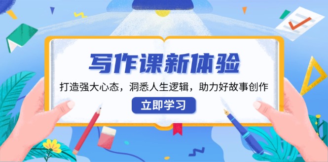 写作课新体验，打造强大心态，洞悉人生逻辑，助力好故事创作-情久项目网