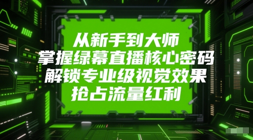从新手到大师，掌握绿幕直播核心密码，解锁专业级视觉效果，抢占流量红利-情久项目网