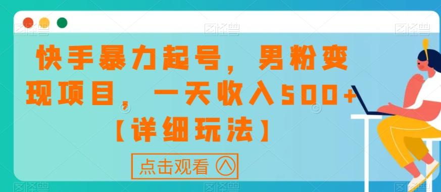 快手暴力起号，男粉变现项目，一天收入500+【详细玩法】【揭秘】-情久项目网