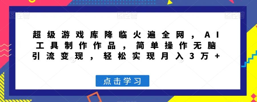 超级游戏库降临火遍全网，AI工具制作作品，简单操作无脑引流变现，轻松实现月入3万+【揭秘】-情久项目网