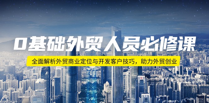 0基础外贸人员必修课：全面解析外贸商业定位与开发客户技巧，助力外贸创业-情久项目网