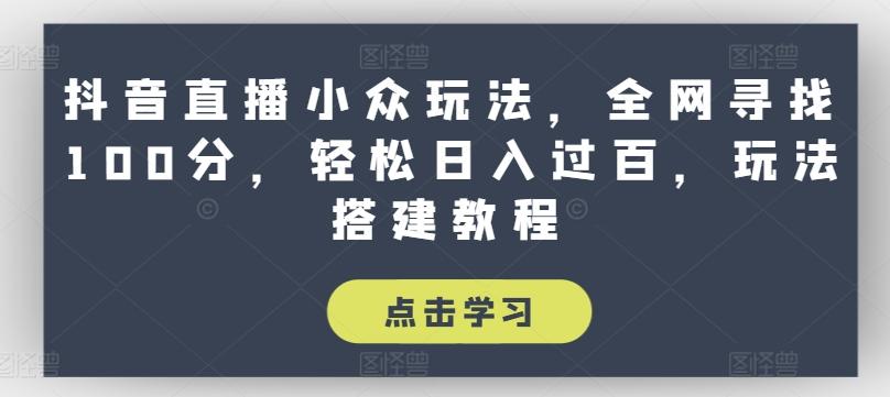 抖音直播小众玩法，全网寻找100分，轻松日入过百，玩法搭建教程【揭秘】-情久项目网