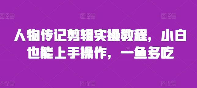 人物传记剪辑实操教程，小白也能上手操作，一鱼多吃-情久项目网
