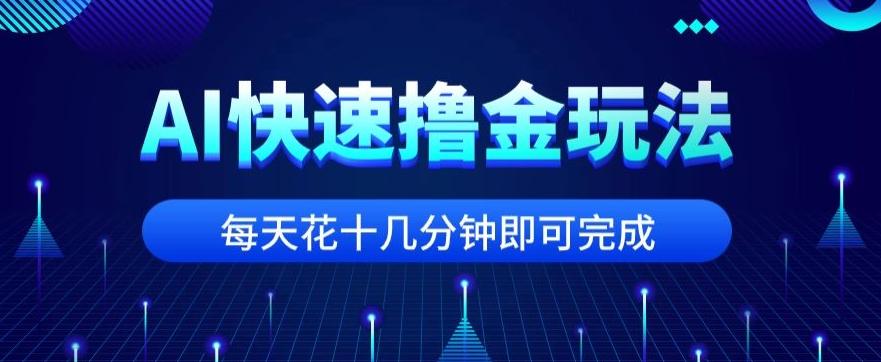 用AI快速撸金玩法，小白可操作，每日操作十几分钟即可完成【揭秘】-情久项目网