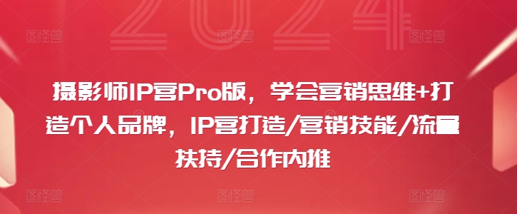 摄影师IP营Pro版，学会营销思维+打造个人品牌，IP营打造/营销技能/流量扶持/合作内推-情久项目网