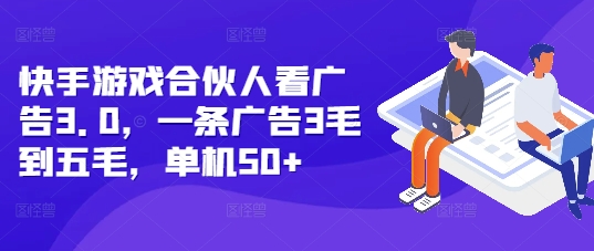 快手游戏合伙人看广告3.0，一条广告3毛到五毛，单机50+【揭秘】-情久项目网