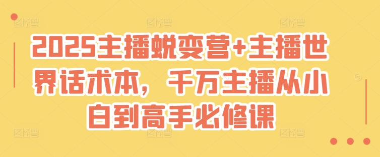 2025主播蜕变营+主播世界话术本，千万主播从小白到高手必修课-情久项目网