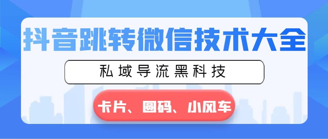 抖音跳转微信技术大全，私域导流黑科技—卡片圆码小风车-情久项目网